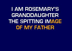 I AM RUSEMARY'S
GRANDDAUGHTER
THE SPITI'ING IMAGE
OF MY FATHER