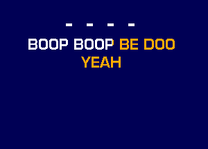 BOOP BOOP BE DOD
YEAH