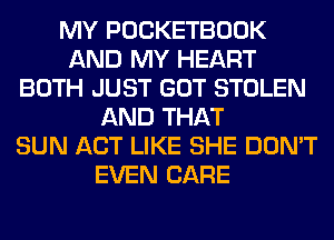 MY POCKETBOOK
AND MY HEART
BOTH JUST GOT STOLEN
AND THAT
SUN ACT LIKE SHE DON'T
EVEN CARE