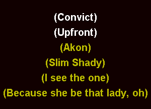 (Convict)
(Upfront)
(Akon)

(Slim Shady)
(I see the one)
(Because she be that lady, oh)