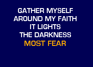 GATHER MYSELF
AROUND MY FAITH
IT LIGHTS
THE DARKNESS

MOST FEAR