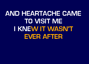 AND HEARTACHE CAME
TO VISIT ME
I KNEW IT WASN'T
EVER AFTER