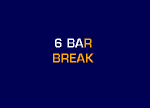 6 BAR
BREAK