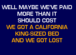 WELL MAYBE WE'VE PAID
MORE THAN IT
SHOULD COST

WE GOT A CALIFORNIA
KlNG-SIZED BED
AND WE GOT LOST