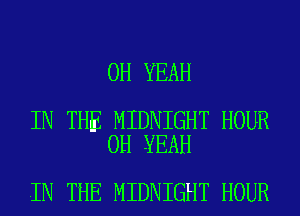 OH YEAH

IN THE MIDNIGHT HOUR
OH YEAH

IN THE MIDNIGHT HOUR