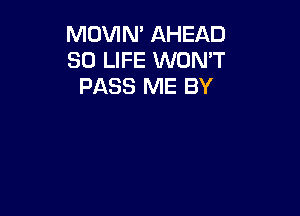 MOVIN' AHEAD
SO LIFE WON'T
PASS ME BY