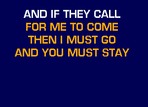 AND IF THEY CALL
FOR ME TO COME
THEN I MUST GO
AND YOU MUST STAY