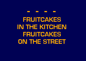 FRUITCAKES
IN THE KITCHEN

FRUITCAKES
ON THE STREET