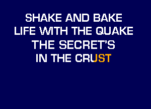SHAKE AND BAKE
LIFE WITH THE QUAKE

THE SECRETS
IN THE CRUST