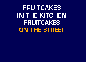 FRUITCAKES

IN THE KITCHEN
FRUITCAKES
ON THE STREET
