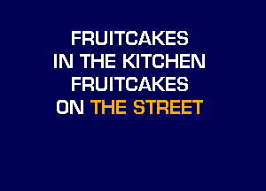 FRUITCAKES
IN THE KITCHEN
FRUITCAKES

ON THE STREET