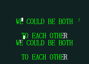 WE COULD BE BOTH 7

30 EACH OTHER
WE COULD BE BOTH

TO EACH OTHER l