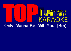 Twmw
KARAOKE

Only Wanna Be With You (Bm)