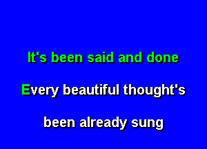 It's been said and done

Every beautiful thought's

been already sung