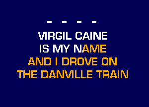 VIRGIL CAINE
IS MY NAME

AND I DROVE ON
THE DANVILLE TRAIN