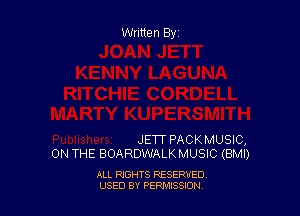 Written By

JETT PACK MUSIC,
ON THE BOARDWALKMUSIC (BMI)

ALL RIGHTS RESERVED
USED BY PEPMISSJON