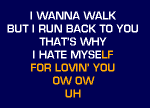 I WANNA WALK
BUT I RUN BACK TO YOU
THAT'S INHY
I HATE MYSELF
FOR LOVIN' YOU
0W 0W
UH