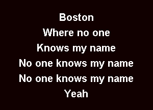 Boston
Where no one
Knows my name

No one knows my name
No one knows my name
Yeah