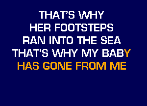 THAT'S WHY
HER FOOTSTEPS
RAN INTO THE SEA
THAT'S WHY MY BABY
HAS GONE FROM ME