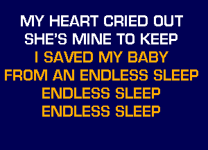 MY HEART CRIED OUT
SHE'S MINE TO KEEP
I SAVED MY BABY
FROM AN ENDLESS SLEEP
ENDLESS SLEEP
ENDLESS SLEEP