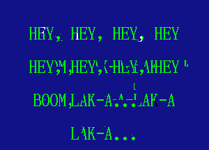 HEY, HEY, HEY, HEY

HEYW ,HEYS i-HLrXE APHEY 

BOOM ,LAK -'A-.h.-E JAY -A
MK-A. . -.