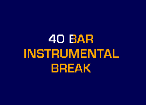 40 BAR

INSTRUMENTAL
BREAK