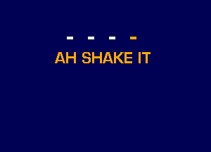 AH SHAKE IT