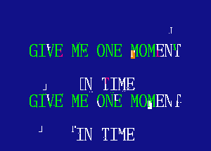 I

GIVF ME ONE MOMENT

J KN 11MB
GIVE ME ONE MOMENP

J 1'IN TIME