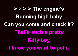 r) p '5' 2) The engine's
Running high baby
Can you come and check it?