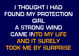 I THOUGHT I HAD
FOUND MY PROTECTION
GIRL
A STRONG WIND
CAME INTO MY LIFE
AND IT SURELY
TOOK ME BY SURPRISE