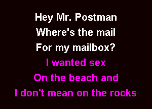 Hey Mr. Postman
Where's the mail
For my mailbox?