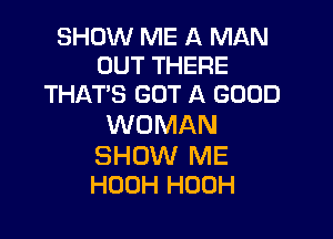 SHOW ME A MAN
OUT THERE
THAT'S GOT A GOOD

WOMAN

SHOW ME
HODH HOUH