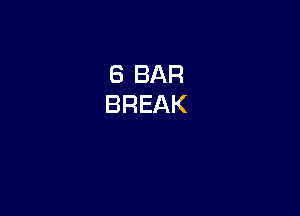 6 BAR
BREAK