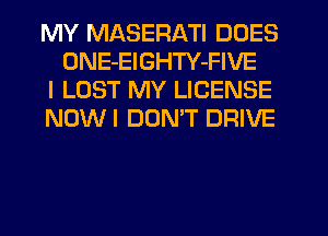 MY MASERATI DOES
ONE-EIGHTY-FIVE

I LOST MY LICENSE

NOWI DON'T DRIVE