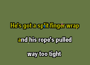 He's got a sp'it finger wrap

andhis rope's pulled

way too tight