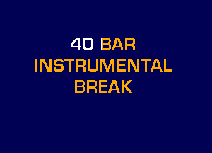 4O BAR
INSTRUMENTAL

BREAK