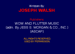 Written By

WOW AND FLUTTEF! MUSIC

Eadm ByJESS S MORGAN GOD, INC)
EASCAPJ

ALL RIGHTS RESERVED
USED BY PERMISSION