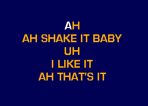 AH
AH SHAKE IT BABY
UH

I LIKE IT
AH THAT'S IT