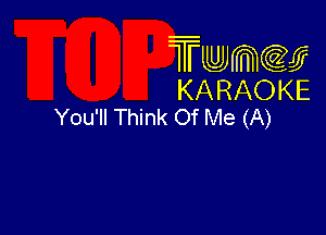 TMKIWCGEJ
KARAOKE
You'll Think Of Me (A)