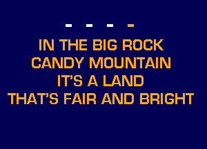 IN THE BIG ROCK
CANDY MOUNTAIN
ITS A LAND
THAT'S FAIR AND BRIGHT