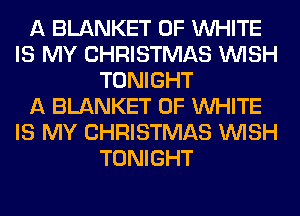 A BLANKET 0F WHITE
IS MY CHRISTMAS WISH
TONIGHT
A BLANKET 0F WHITE
IS MY CHRISTMAS WISH
TONIGHT