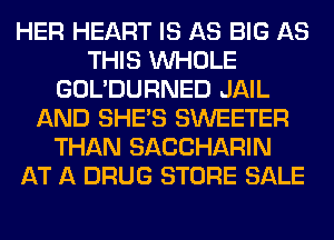 HER HEART IS AS BIG AS
THIS WHOLE
GOL'DURNED JAIL
AND SHE'S SWEETER
THAN SACCHARIN
AT A DRUG STORE SALE