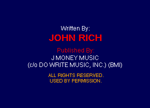 Written By

JMONEY MUSIC
(CID DO lWRITE MUSIC, INC ) (BMI)

ALL RIGHTS RESERVED
USED BY PERMISSION