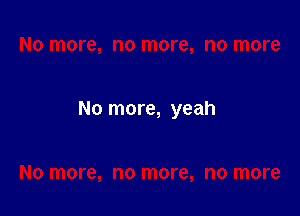 No more, yeah
