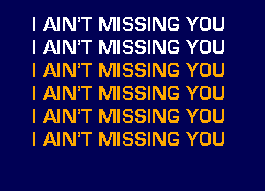 I AINIT MISSING YOU
I AINIT MISSING YOU
I AINIT MISSING YOU
I NN'T MISSING YOU
I AIN'T MISSING YOU
I AIN'T MISSING YOU