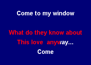 Come to my window