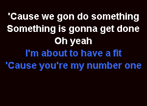 'Cause we gon do something
Something is gonna get done
Oh yeah