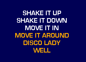 SHAKE IT UP
SHAKE IT DOWN
MOVE IT IN

MOVE IT AROUND
DISCO LADY
WELL