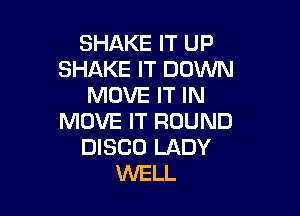 SHAKE IT UP
SHAKE IT DOWN
MOVE IT IN

MOVE IT ROUND
DISCO LADY
WELL