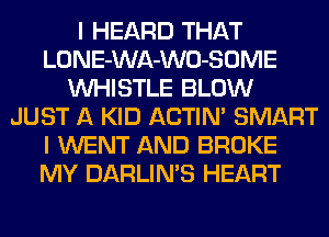 I HEARD THAT
LONE-WA-WO-SOME
WHISTLE BLOW
JUST A KID ACTIN' SMART
I WENT AND BROKE
MY DARLIN'S HEART